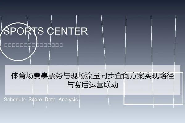体育场赛事票务与现场流量同步查询方案实现路径与赛后运营联动